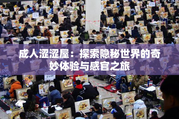 成人涩涩屋：探索隐秘世界的奇妙体验与感官之旅