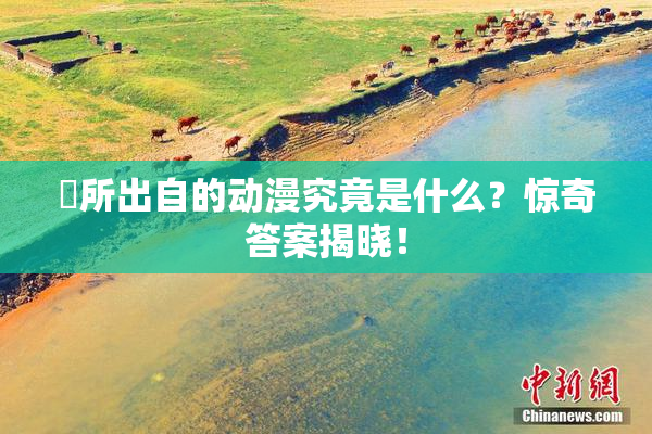 凪所出自的动漫究竟是什么？惊奇答案揭晓！