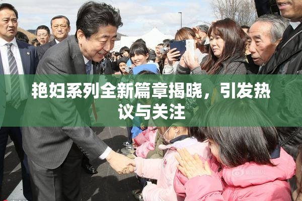 艳妇系列全新篇章揭晓，引发热议与关注