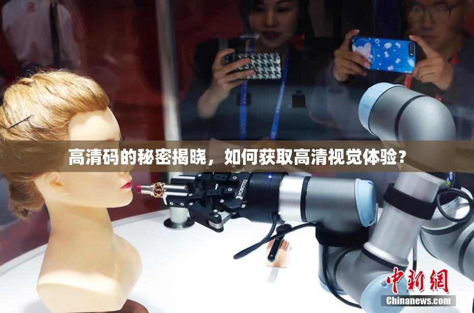 高清码的秘密揭晓，如何获取高清视觉体验？