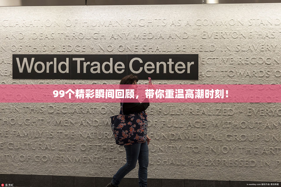 99个精彩瞬间回顾，带你重温高潮时刻！