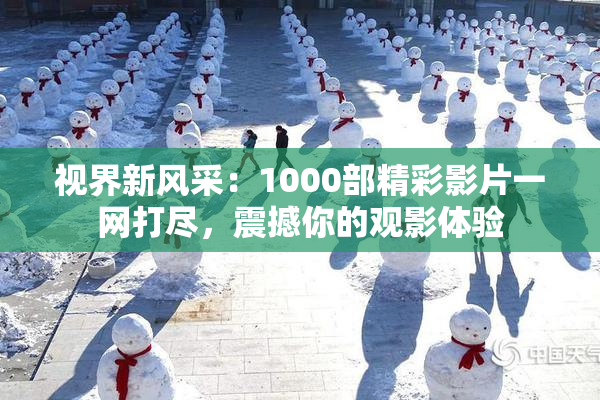 视界新风采：1000部精彩影片一网打尽，震撼你的观影体验