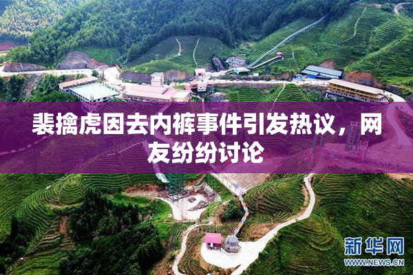 裴擒虎因去内裤事件引发热议，网友纷纷讨论