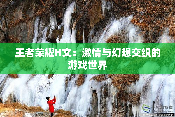 王者荣耀H文：激情与幻想交织的游戏世界