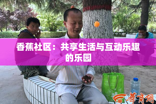 香蕉社区：共享生活与互动乐趣的乐园