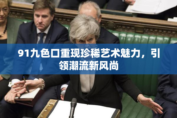 91九色口重现珍稀艺术魅力，引领潮流新风尚