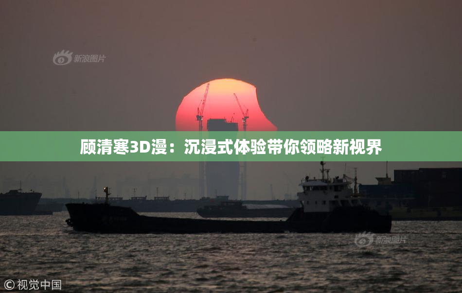 顾清寒3D漫：沉浸式体验带你领略新视界