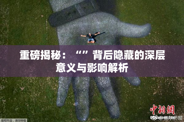 重磅揭秘：“”背后隐藏的深层意义与影响解析