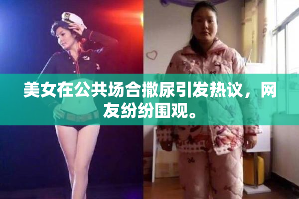 美女在公共场合撒尿引发热议，网友纷纷围观。