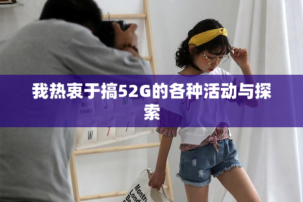 我热衷于搞52G的各种活动与探索