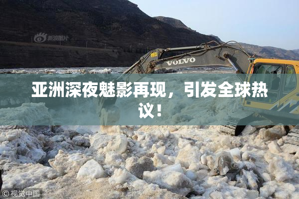 亚洲深夜魅影再现，引发全球热议！