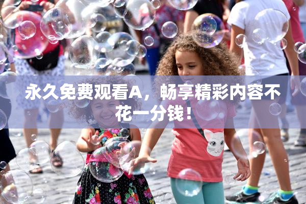 永久免费观看A，畅享精彩内容不花一分钱！