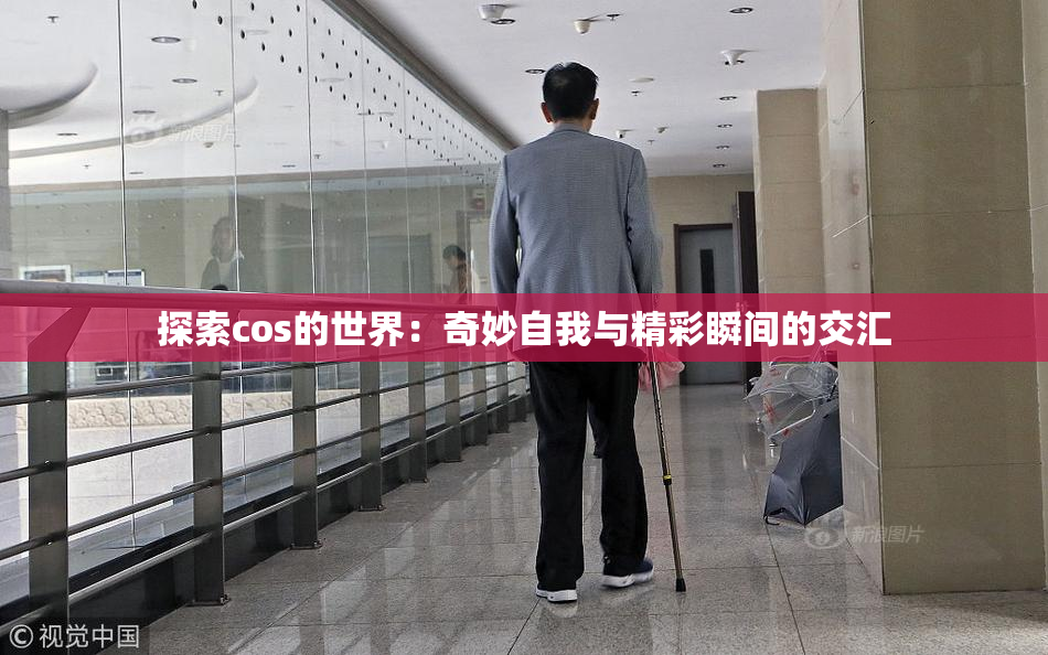 探索cos的世界：奇妙自我与精彩瞬间的交汇