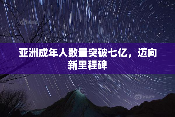 亚洲成年人数量突破七亿，迈向新里程碑