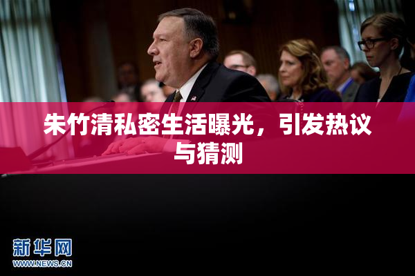 朱竹清私密生活曝光，引发热议与猜测