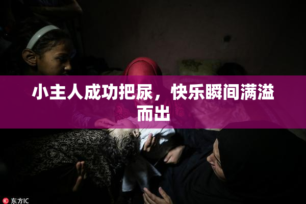 小主人成功把尿，快乐瞬间满溢而出