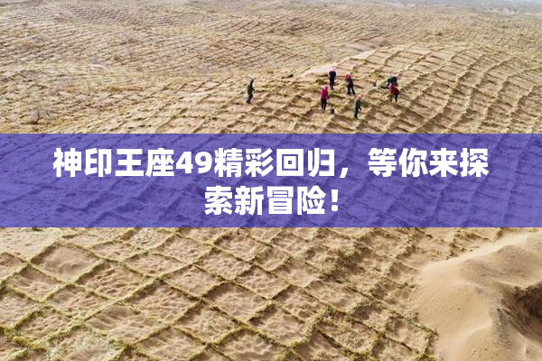 神印王座49精彩回归，等你来探索新冒险！
