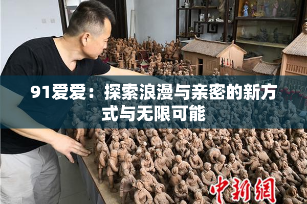 91爱爱：探索浪漫与亲密的新方式与无限可能