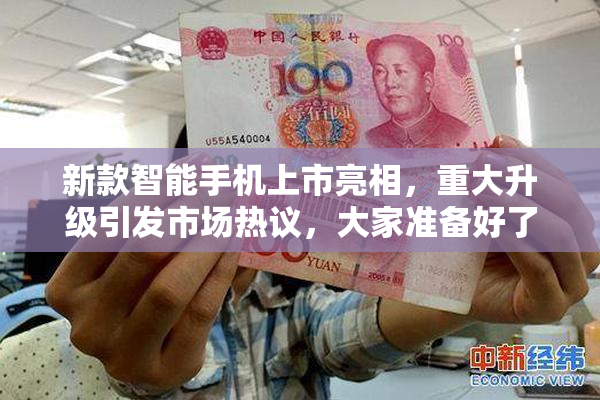 新款智能手机上市亮相，重大升级引发市场热议，大家准备好了吗？