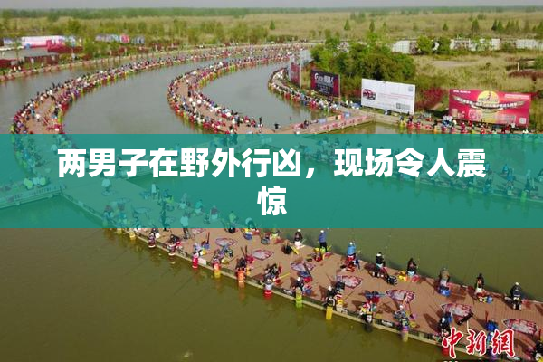 两男子在野外行凶，现场令人震惊