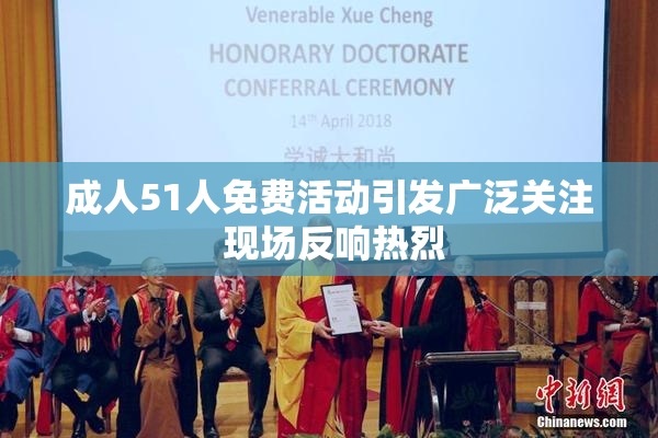 成人51人免费活动引发广泛关注 现场反响热烈
