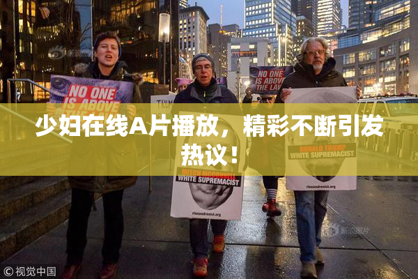 少妇在线A片播放，精彩不断引发热议！