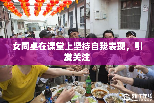 女同桌在课堂上坚持自我表现，引发关注