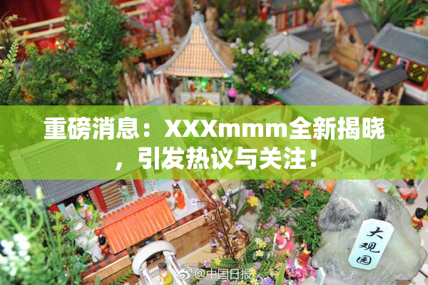 重磅消息：XXXmmm全新揭晓，引发热议与关注！
