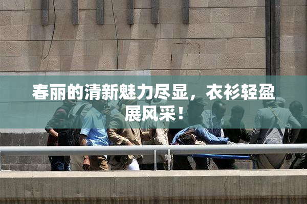 春丽的清新魅力尽显，衣衫轻盈展风采！
