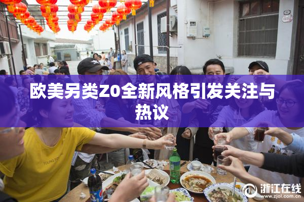 欧美另类Z0全新风格引发关注与热议