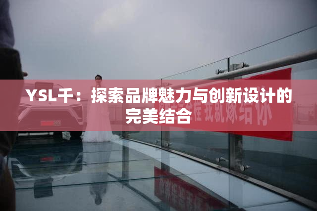 YSL千：探索品牌魅力与创新设计的完美结合