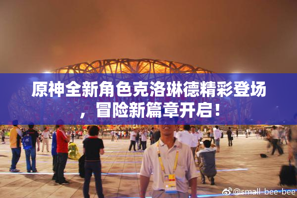 原神全新角色克洛琳德精彩登场，冒险新篇章开启！