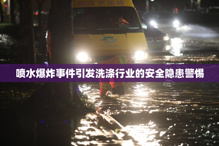 喷水爆炸事件引发洗涤行业的安全隐患警惕