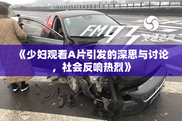 《少妇观看A片引发的深思与讨论，社会反响热烈》
