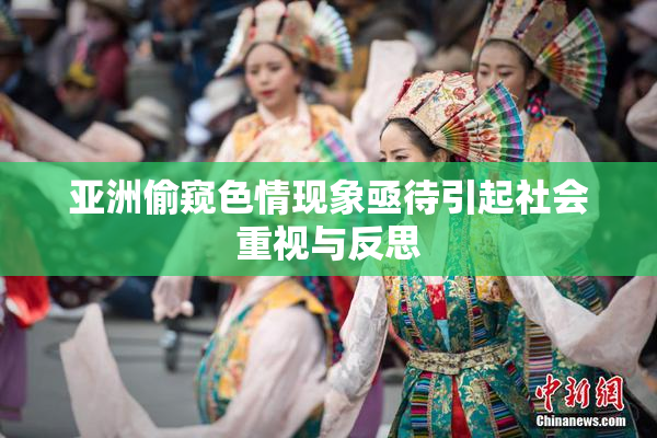 亚洲偷窥色情现象亟待引起社会重视与反思