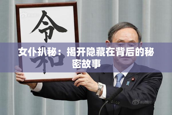 女仆扒秘：揭开隐藏在背后的秘密故事