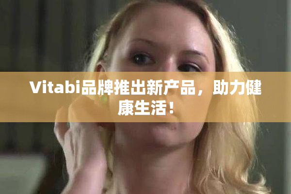 Vitabi品牌推出新产品，助力健康生活！