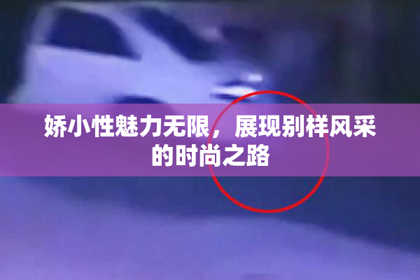 娇小性魅力无限，展现别样风采的时尚之路