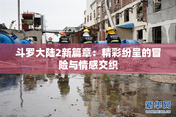 斗罗大陆2新篇章：精彩纷呈的冒险与情感交织