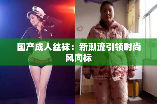 国产成人丝袜：新潮流引领时尚风向标