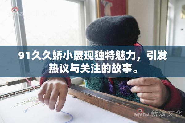 91久久娇小展现独特魅力，引发热议与关注的故事。
