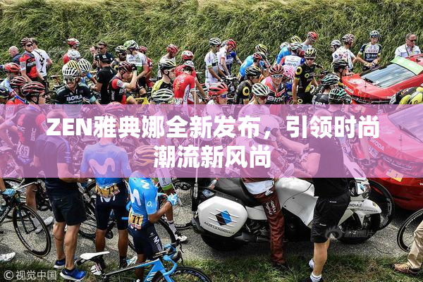 ZEN雅典娜全新发布，引领时尚潮流新风尚