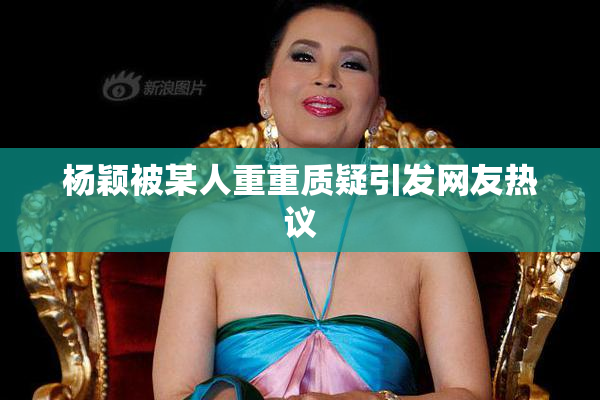杨颖被某人重重质疑引发网友热议