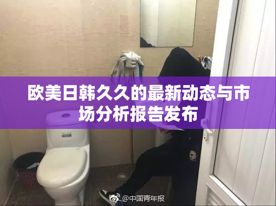 欧美日韩久久的最新动态与市场分析报告发布