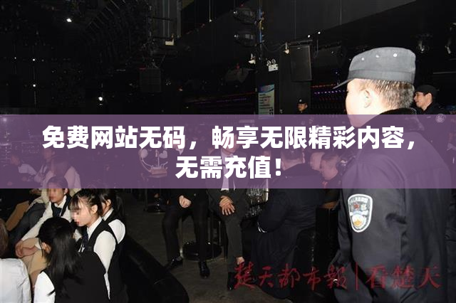 免费网站无码，畅享无限精彩内容，无需充值！