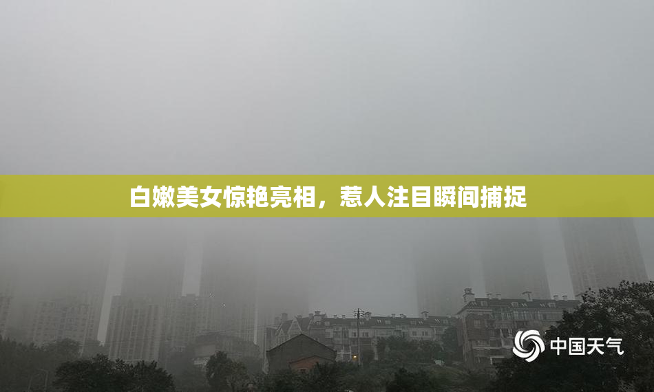 白嫩美女惊艳亮相，惹人注目瞬间捕捉