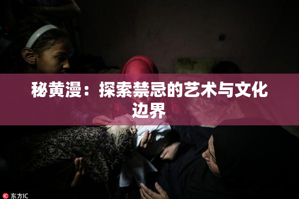 秘黄漫：探索禁忌的艺术与文化边界