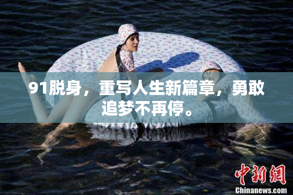 91脱身，重写人生新篇章，勇敢追梦不再停。