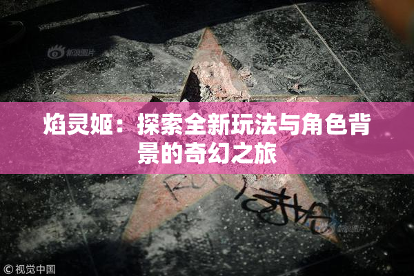 焰灵姬：探索全新玩法与角色背景的奇幻之旅