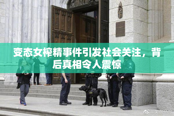 变态女榨精事件引发社会关注，背后真相令人震惊